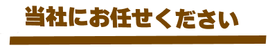 当社にお任せください